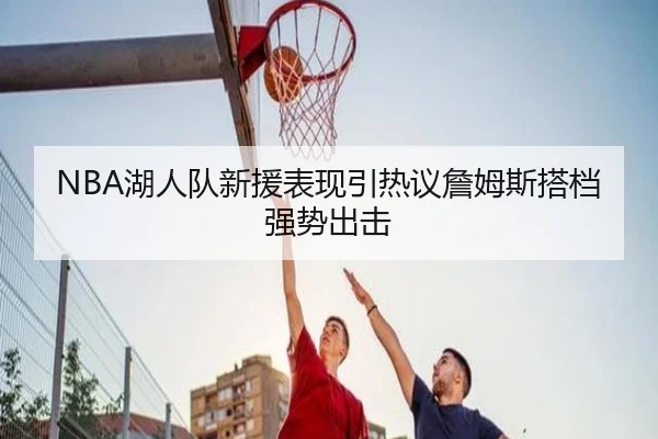 NBA湖人队新援表现引热议詹姆斯搭档强势出击